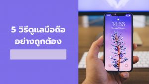 5 วิธีดูแลมือถืออย่างถูกต้อง