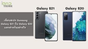 Samsung Galaxy S21 กับ Galaxy S20